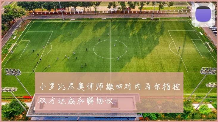 小罗比尼奥律师撤回对内马尔指控双方达成和解协议