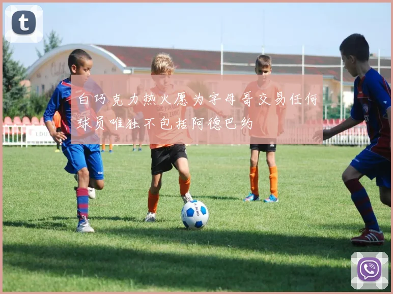 白巧克力热火愿为字母哥交易任何球员唯独不包括阿德巴约