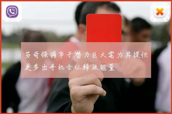 芬奇强调华子潜力巨大需为其提供更多出手机会以释放能量