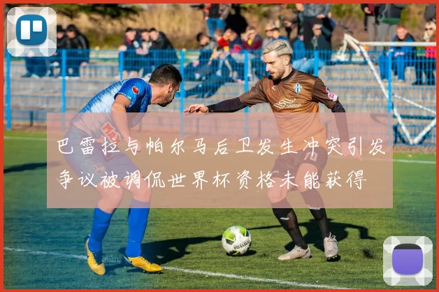 巴雷拉与帕尔马后卫发生冲突引发争议被调侃世界杯资格未能获得