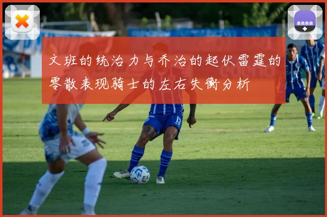 文班的统治力与乔治的起伏雷霆的零散表现骑士的左右失衡分析
