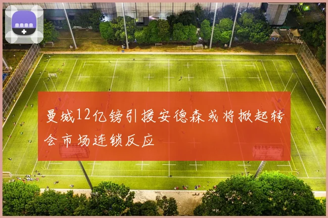 曼城12亿镑引援安德森或将掀起转会市场连锁反应